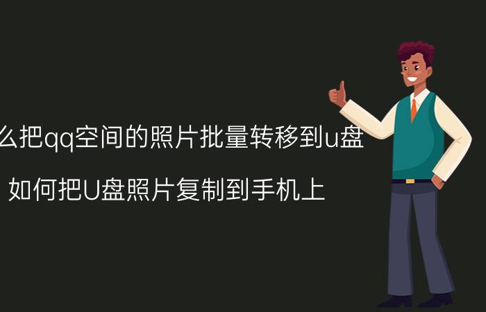 怎么把qq空间的照片批量转移到u盘 如何把U盘照片复制到手机上？